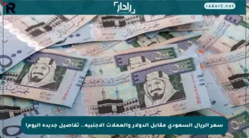 سعر الريال السعودي مقابل الدولار والعملات الأجنبية.. تفاصيل جديدة اليوم!